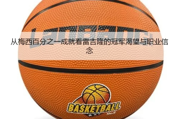 从梅西百分之一成就看雷吉隆的冠军渴望与职业信念（BOYESPORTS）