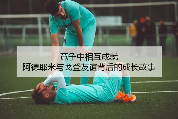 竞争中相互成就 阿德耶米与戈登友谊背后的成长故事（BOYESPORTS）
